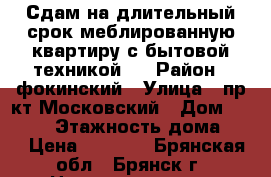 Сдам на длительный срок меблированную квартиру с бытовой техникой.  › Район ­ фокинский › Улица ­ пр-кт Московский › Дом ­ 141/1 › Этажность дома ­ 9 › Цена ­ 8 000 - Брянская обл., Брянск г. Недвижимость » Квартиры аренда   
